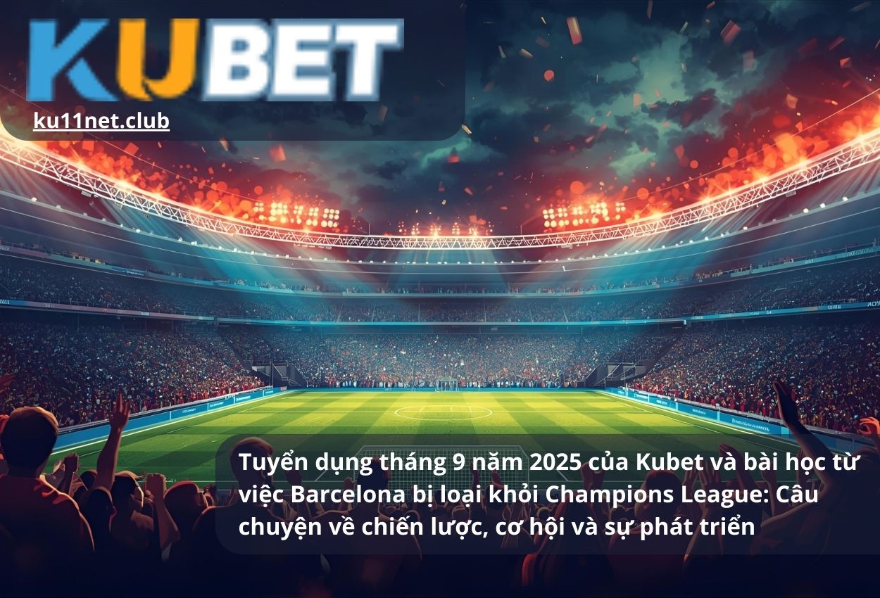 Tuyển dụng tháng 9 năm 2025 của Kubet và bài học từ việc Barcelona bị loại khỏi Champions League: Câu chuyện về chiến lược, cơ hội và sự phát triển